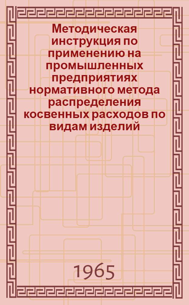 Методическая инструкция по применению на промышленных предприятиях нормативного метода распределения косвенных расходов по видам изделий