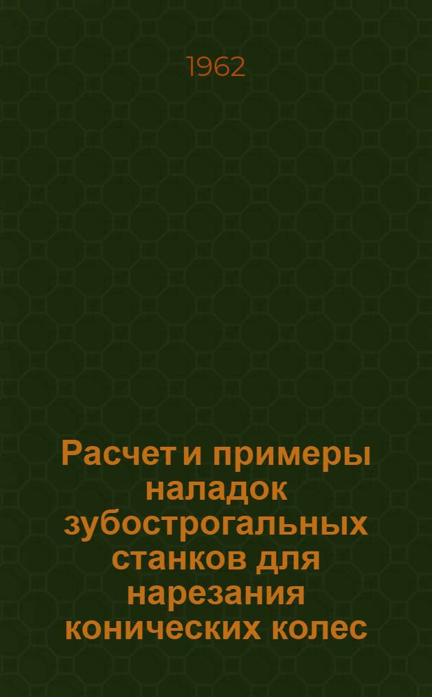 Расчет и примеры наладок зубострогальных станков для нарезания конических колес