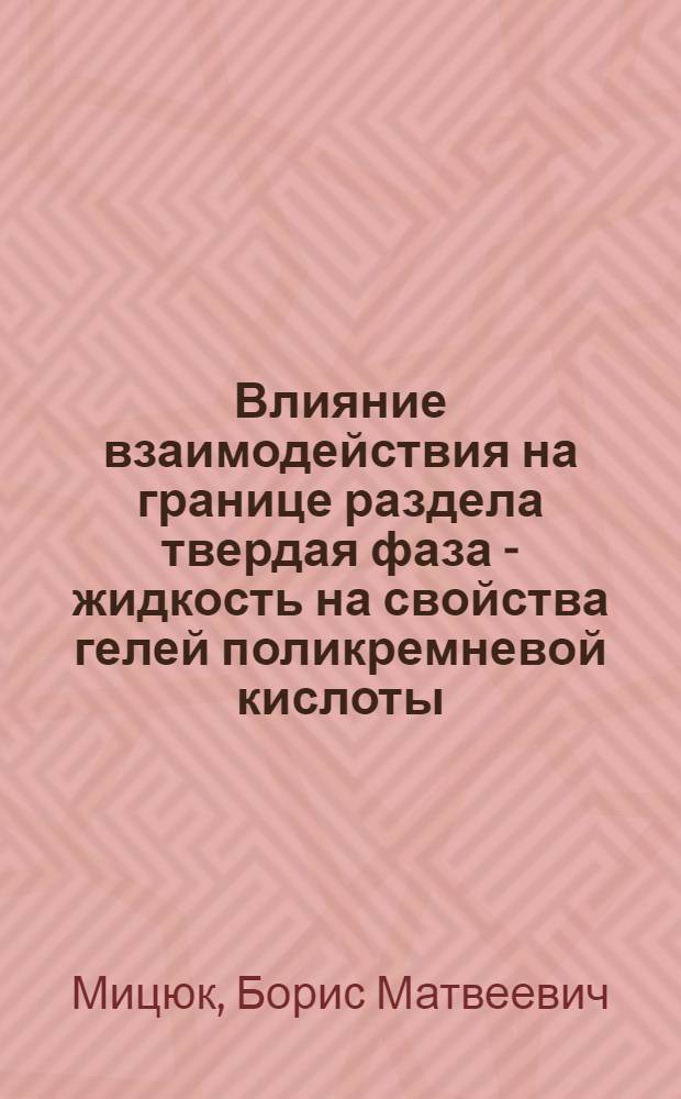 Влияние взаимодействия на границе раздела твердая фаза - жидкость на свойства гелей поликремневой кислоты : Автореферат дис. на соискание учен. степени канд. хим. наук