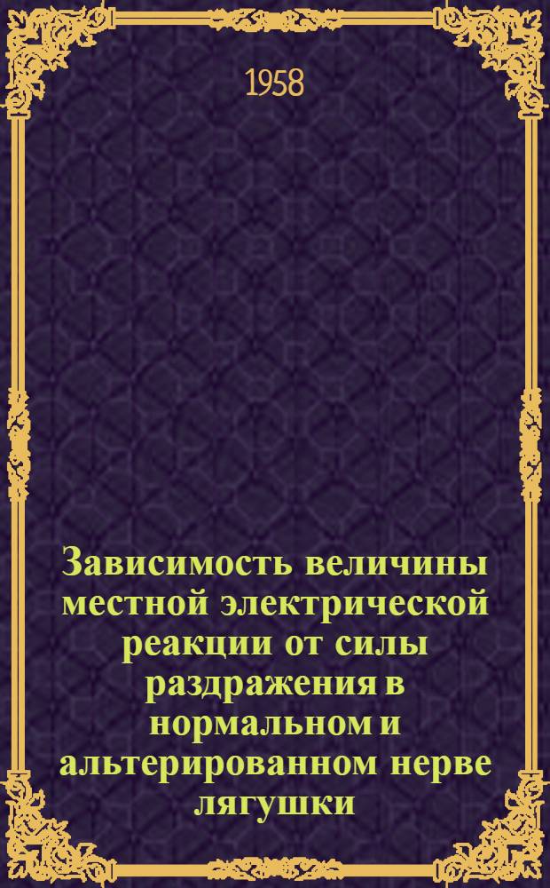 Зависимость величины местной электрической реакции от силы раздражения в нормальном и альтерированном нерве лягушки : Автореферат дис. на соискание учен. степени кандидата биол. наук