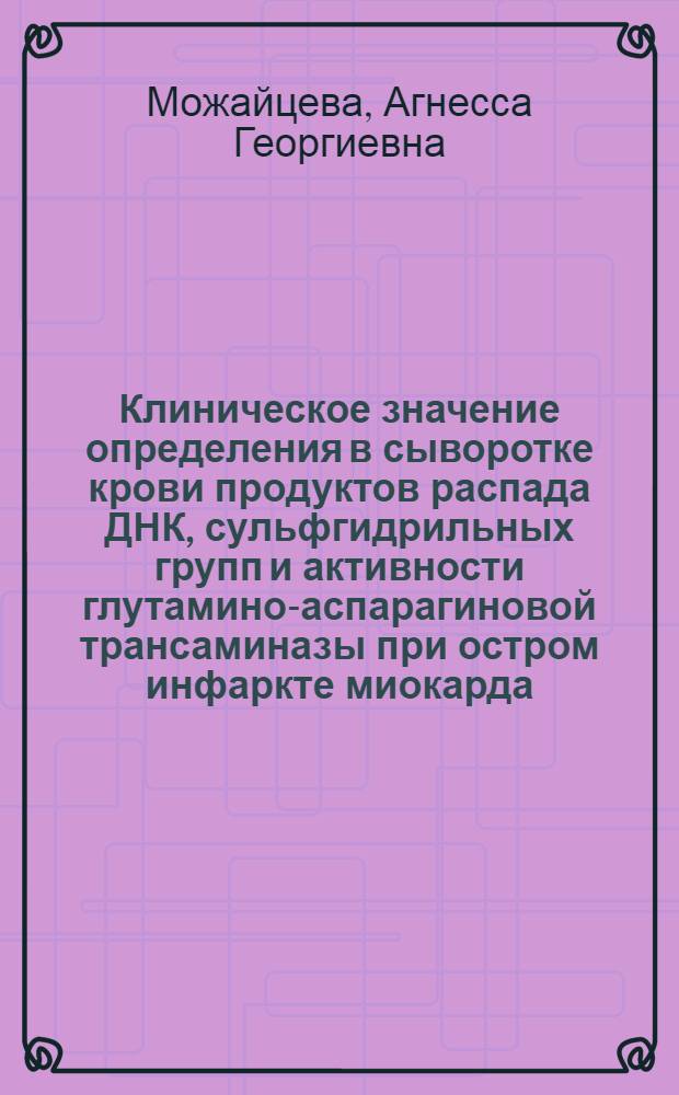 Клиническое значение определения в сыворотке крови продуктов распада ДНК, сульфгидрильных групп и активности глутамино-аспарагиновой трансаминазы при остром инфаркте миокарда, стенокардии, коронарном ангионезрозе и ревматическом коронариите : Автореферат дис. на соискание учен. степени кандидата мед. наук