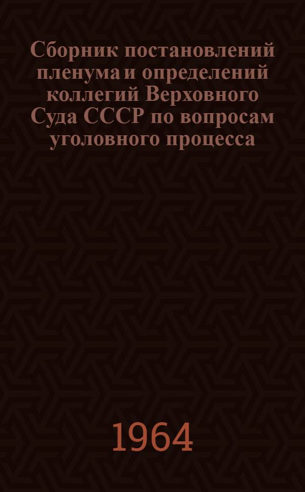 Сборник постановлений пленума и определений коллегий Верховного Суда СССР по вопросам уголовного процесса. 1946-1962 гг.