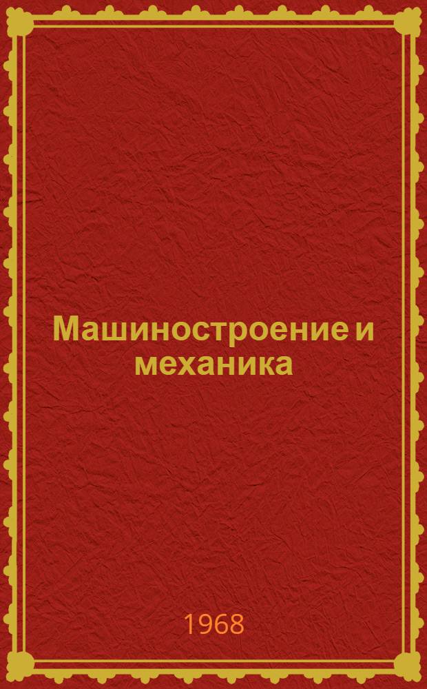 Машиностроение и механика : Материалы докладов XIV юбилейной студенческой науч.-техн. конференции вузов республик Прибалтики, Белорус. ССР и Калинингр. обл., посвящ. 50-летию ВЛКСМ. 9-14 апр. 1968 г