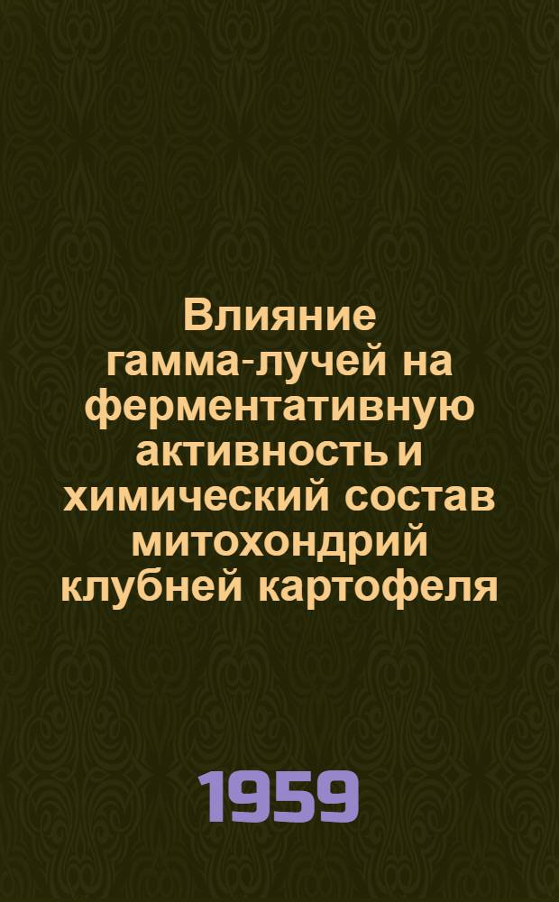 Влияние гамма-лучей на ферментативную активность и химический состав митохондрий клубней картофеля : Автореферат дис., представл. на соискание учен. степени кандидата биол. наук