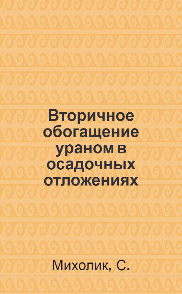 Вторичное обогащение ураном в осадочных отложениях : (Доклад на XXI Междунар. геол. конгрессе)