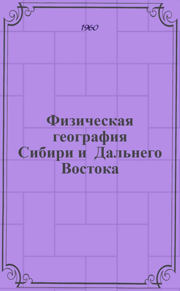 Физическая география Сибири и Дальнего Востока : Курс лекций Ч. 1-. Ч. 1 : Сибирь (общий обзор). Западная Сибирь. Средняя Сибирь