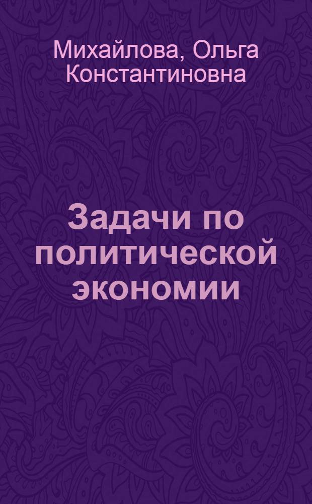 Задачи по политической экономии : (Метод. пособие для студентов заоч. отд-ния) : Ч. 1-