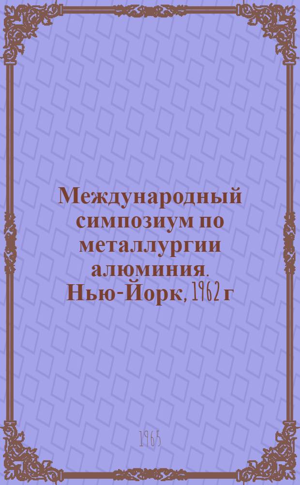 Международный симпозиум по металлургии алюминия. Нью-Йорк, 1962 г : (Обзор докладов) Ч. 1-2. Ч. 1 : Глинозем