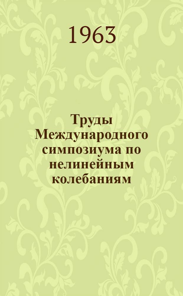 Труды Международного симпозиума по нелинейным колебаниям : [В 3 т.]. Т. 1 : Аналитические методы теории нелинейных колебаний