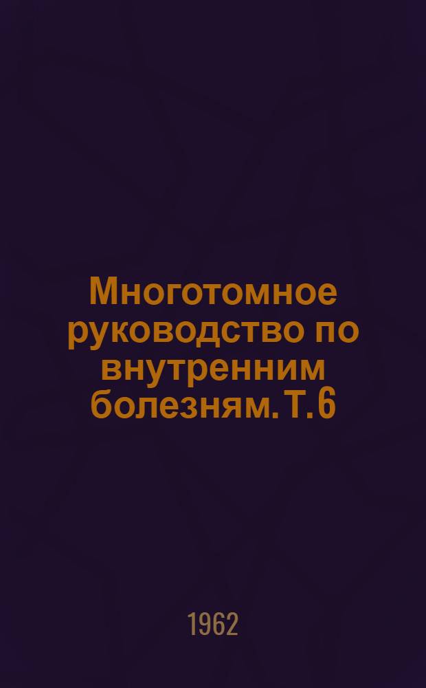 Многотомное руководство по внутренним болезням. Т. 6 : [Болезни системы крови и кровотворных органов
