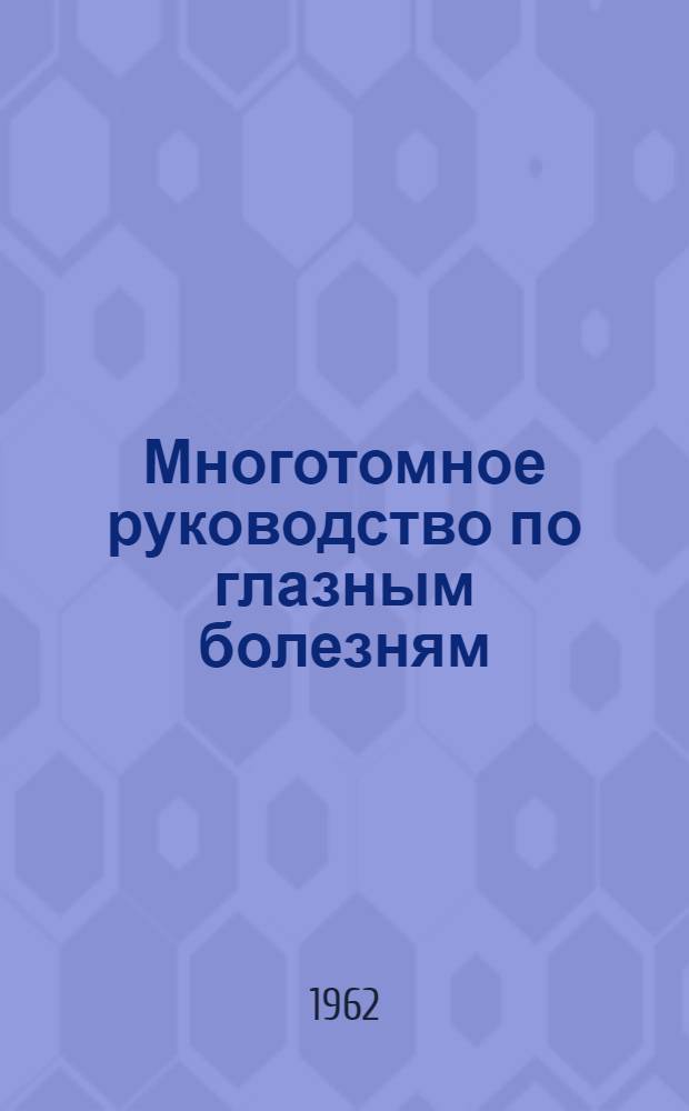 Многотомное руководство по глазным болезням : [В 5 т. Т. 1. В 2 кн. [Кн. 1 : История офтальмологии. Оптическая система глаза и рефракция. Анатомия и физиология органа зрения