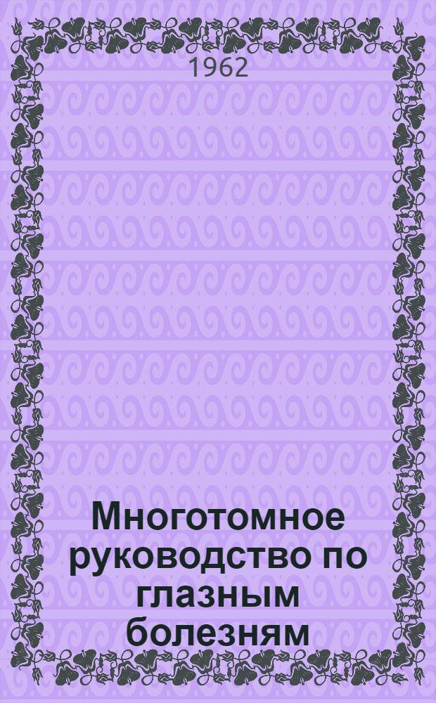 Многотомное руководство по глазным болезням : [В 5 т. Т. 1. В 2 кн. [Кн. 2 : Методы исследования глаза и зрительных функций. Врачебно-трудовая экспертиза и трудоустройство слепых. Гигиена зрения и профессиональные заболевания глаза