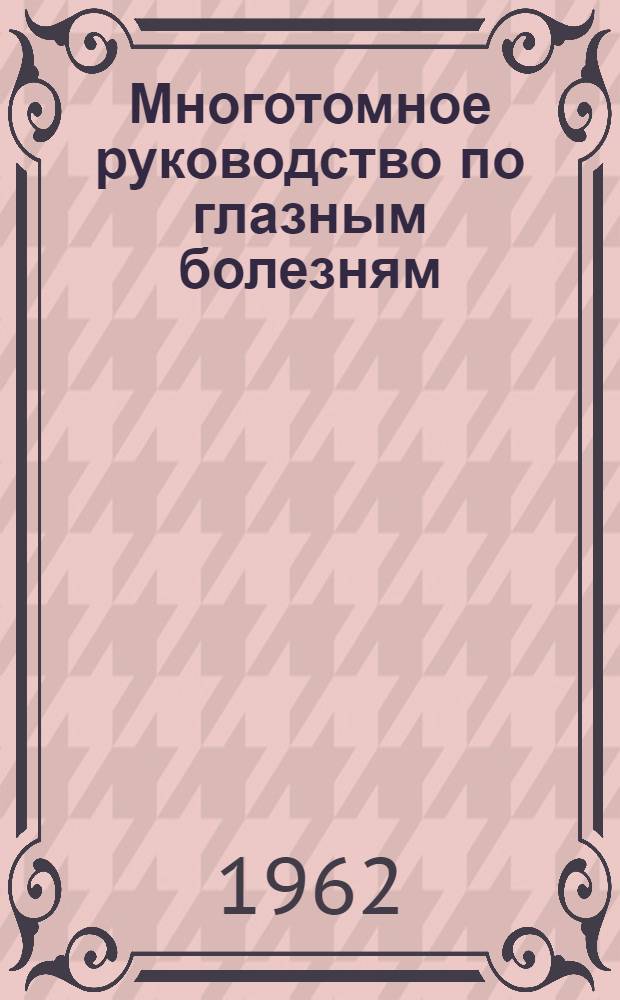Многотомное руководство по глазным болезням : [В 5 т. Т. 3. В 2 кн. [Кн. 1 : Заболевания сетчатки зрительного пути и глазодвигательного аппарата. Кн. 2. Повреждения органа зрения, симпатическое воспаление, болезни глазницы, связь болезней органа зрения с заболеваниями придаточных полостей носа