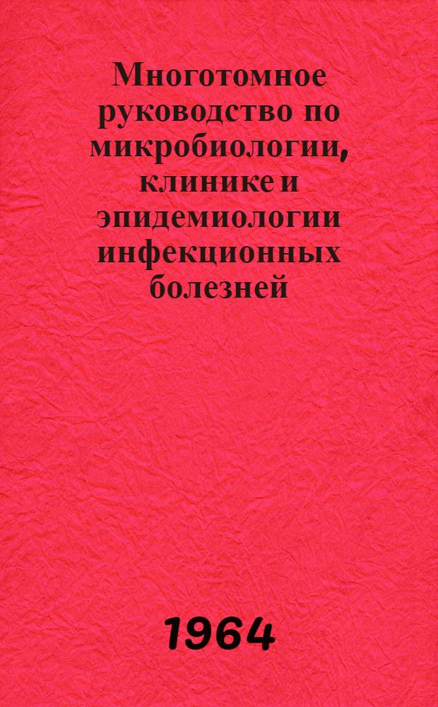 Многотомное руководство по микробиологии, клинике и эпидемиологии инфекционных болезней : [В 10 т. Т. 4 : [Клиника, патология, диагностика и лечение инфекционных и инвазионных болезней. Антибиотики