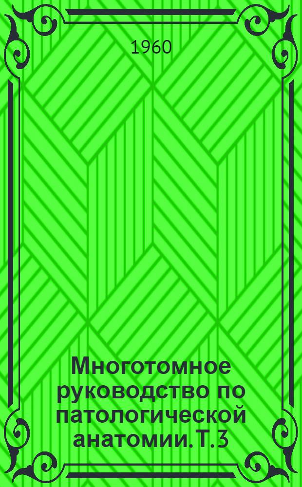 Многотомное руководство по патологической анатомии. Т. 3 : [Патологическая анатомия заболеваний детского возраста и новорожденных