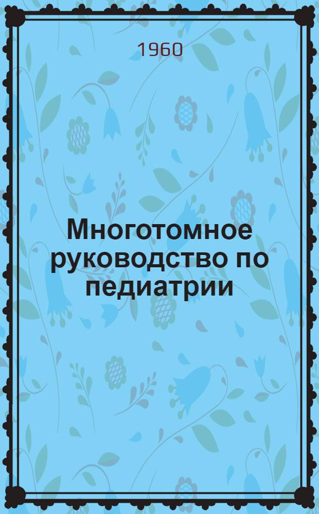 Многотомное руководство по педиатрии : В 10 т