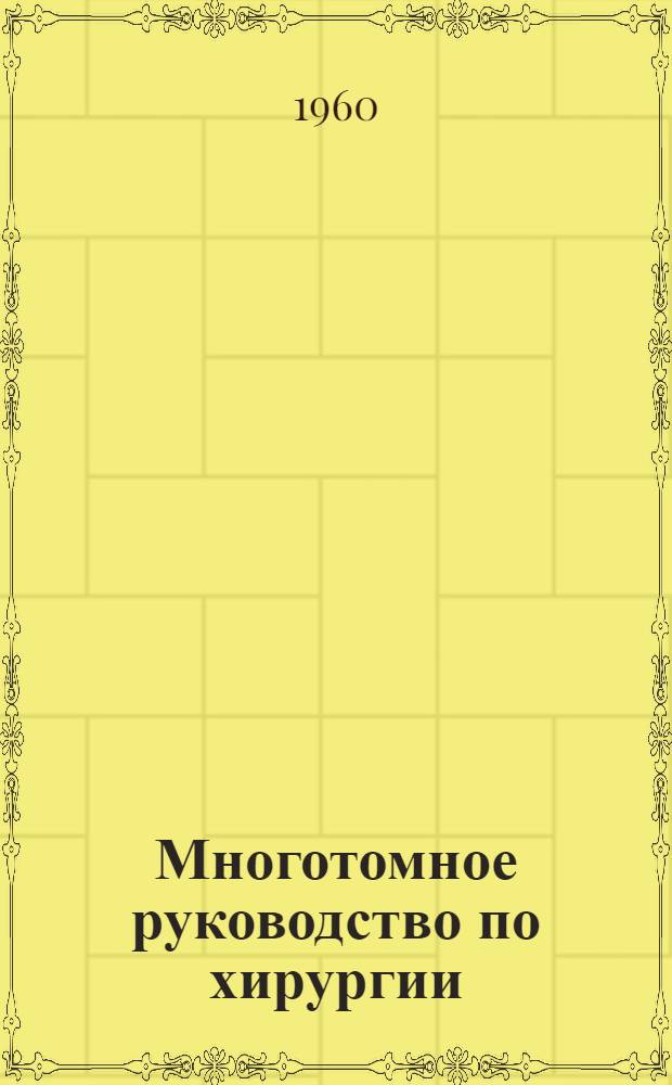 Многотомное руководство по хирургии : [В 12 т. Т. 7 : [Хирургия брюшной стенки, органов брюшной полости - желудка и кишечника
