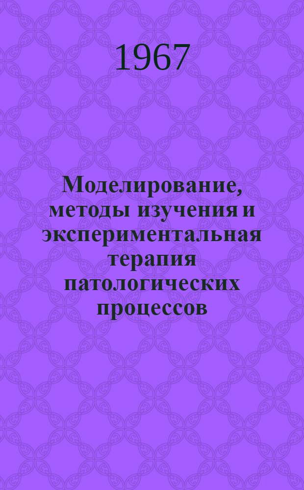 Моделирование, методы изучения и экспериментальная терапия патологических процессов : Труды I Всесоюз. конференции ЦНИЛ мед. вузов СССР. Апр. 1967. Ч. 3