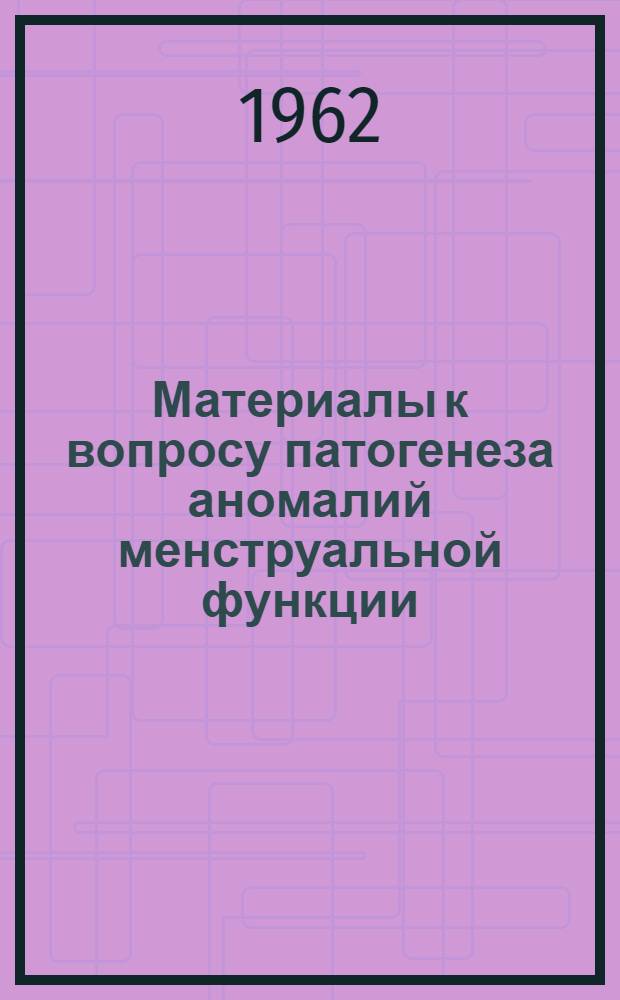 Материалы к вопросу патогенеза аномалий менструальной функции : Автореферат дис. на соискание учен. степени доктора мед. наук