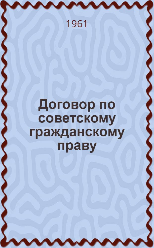 Договор по советскому гражданскому праву : (Общие положения) : Учеб. пособие
