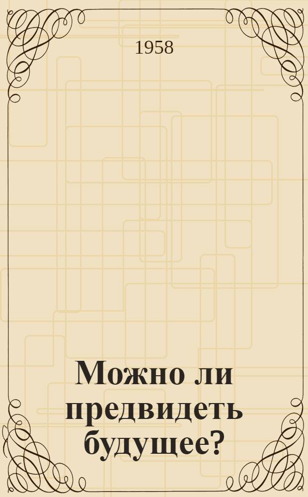 Можно ли предвидеть будущее? : (По материалам филос. семинара VI Всемирного фестиваля молодежи и студентов. Москва, 1957 г.)