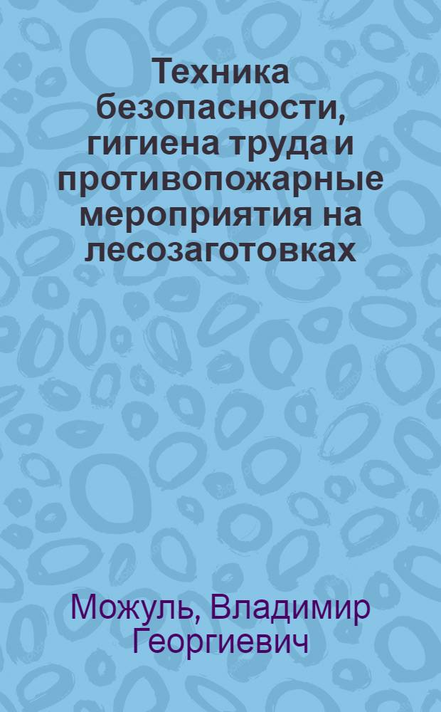 Техника безопасности, гигиена труда и противопожарные мероприятия на лесозаготовках : Учеб. пособие для проф.-техн. училищ
