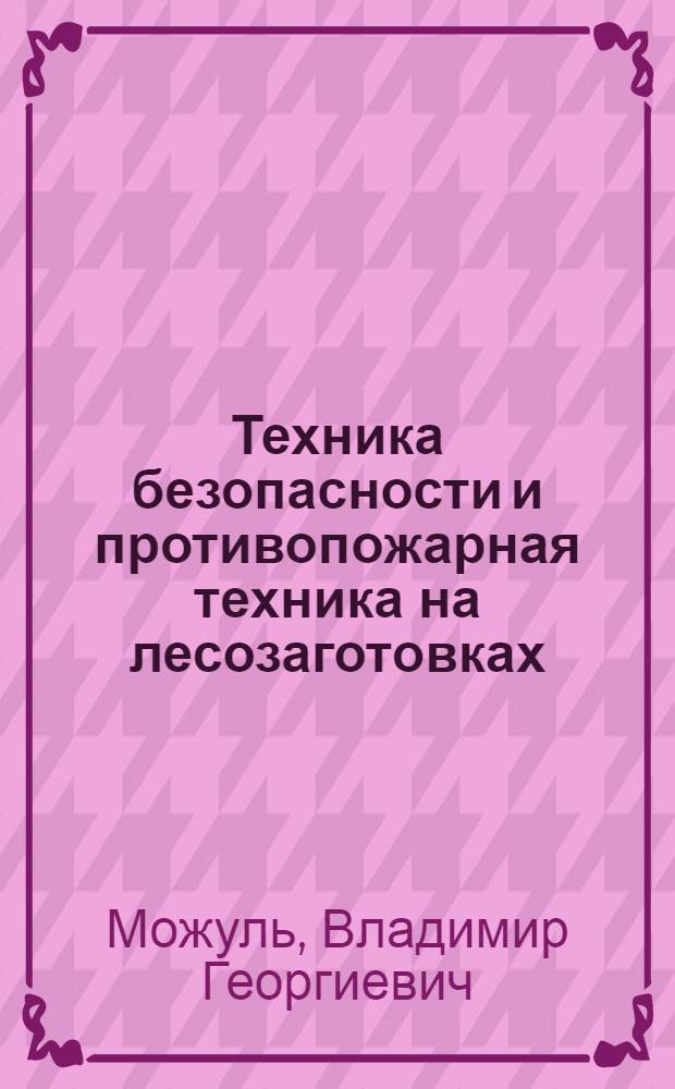 Техника безопасности и противопожарная техника на лесозаготовках : Учебник для лесотехн. техникумов