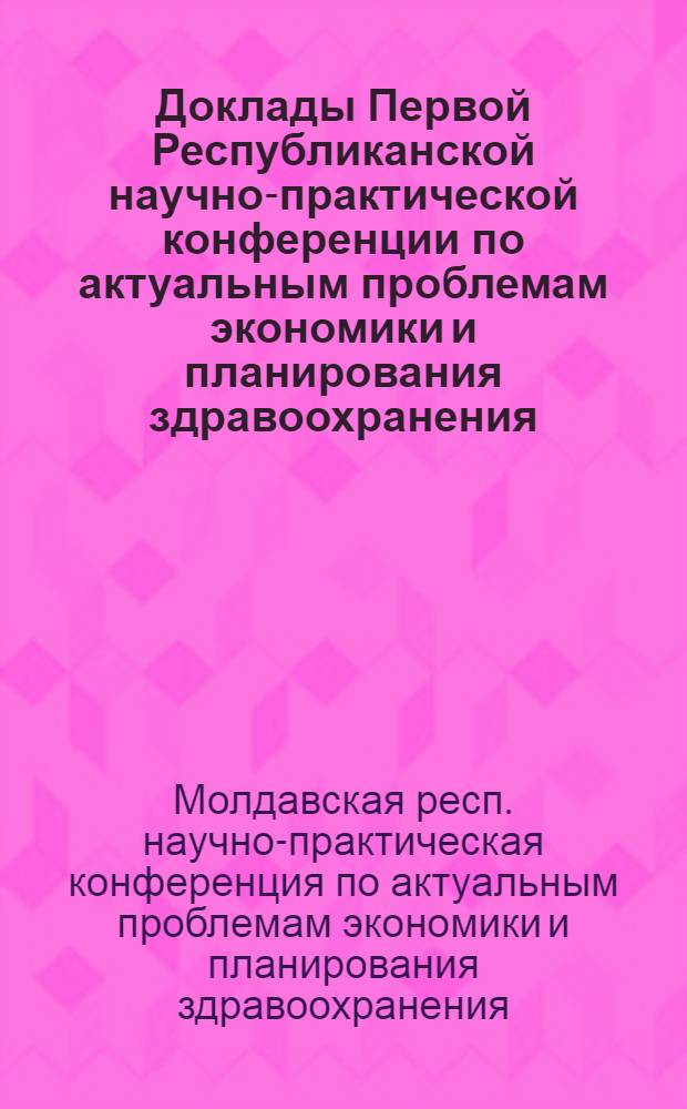 Доклады Первой Республиканской научно-практической конференции по актуальным проблемам экономики и планирования здравоохранения (15-17 ноября 1966 г.)