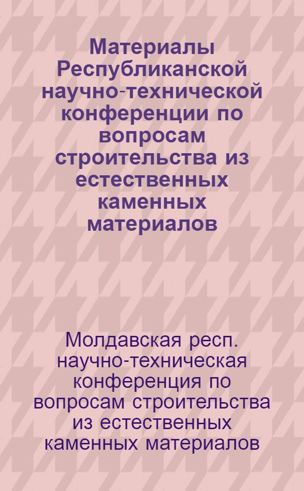 Материалы Республиканской научно-технической конференции по вопросам строительства из естественных каменных материалов, проведенной совместно с Одесским правлением НТО стройиндустрии
