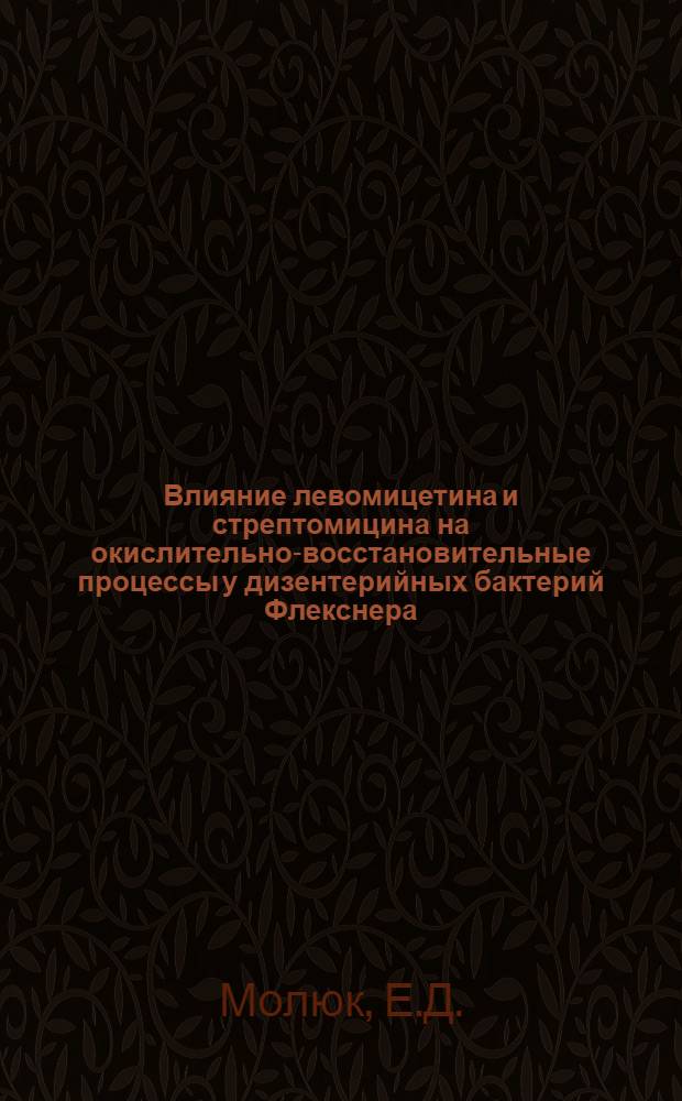 Влияние левомицетина и стрептомицина на окислительно-восстановительные процессы у дизентерийных бактерий Флекснера : Автореферат дис. на соискание учен. степени кандидата мед. наук