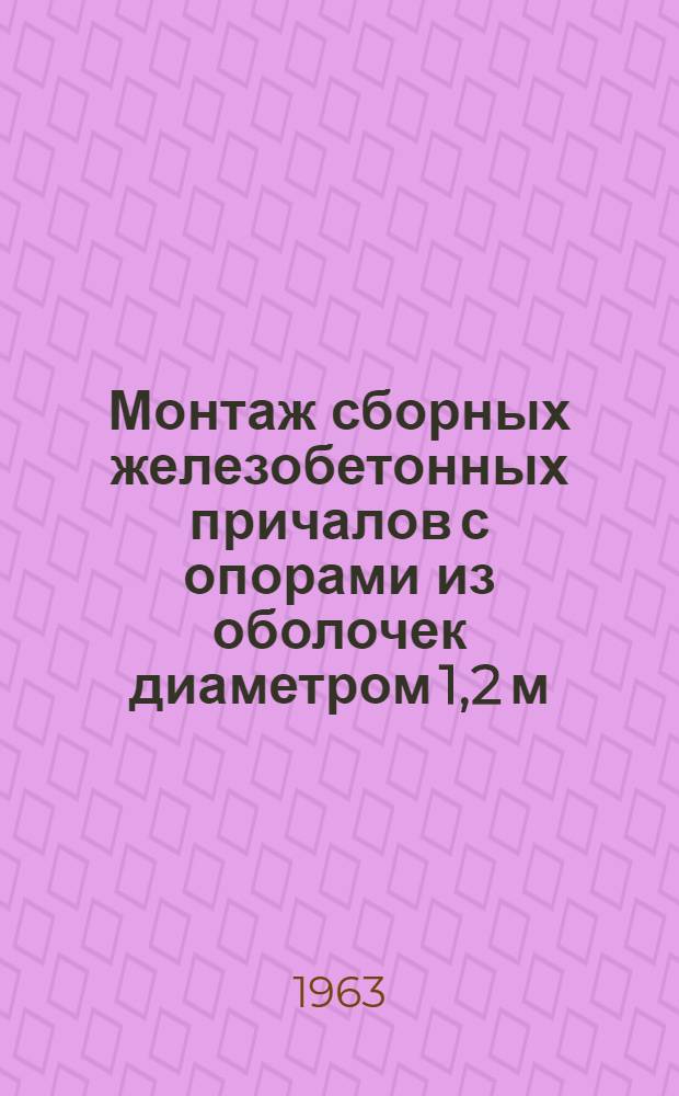 Монтаж сборных железобетонных причалов с опорами из оболочек диаметром 1,2 м : (Сборник технол. карт)