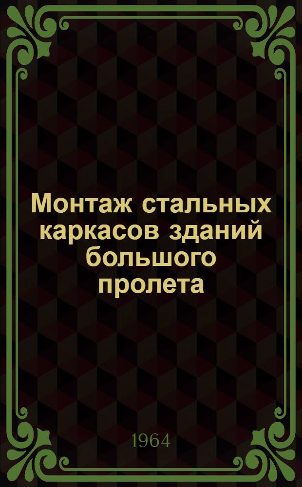 Монтаж стальных каркасов зданий большого пролета : Из опыта строительства
