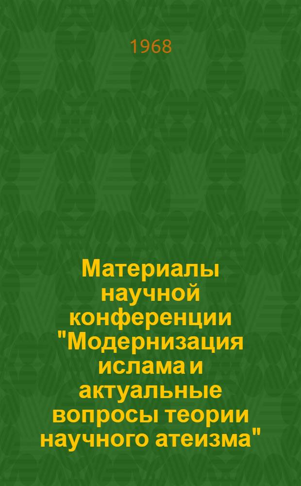 Материалы научной конференции "Модернизация ислама и актуальные вопросы теории научного атеизма" : (Тезисы докладов). Москва. Декабрь 1968 г