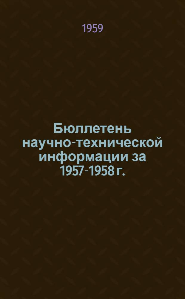 Бюллетень научно-технической информации [за 1957-1958 г.