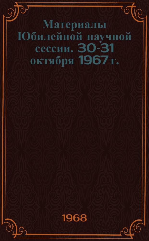 Материалы Юбилейной научной сессии. 30-31 октября 1967 г.