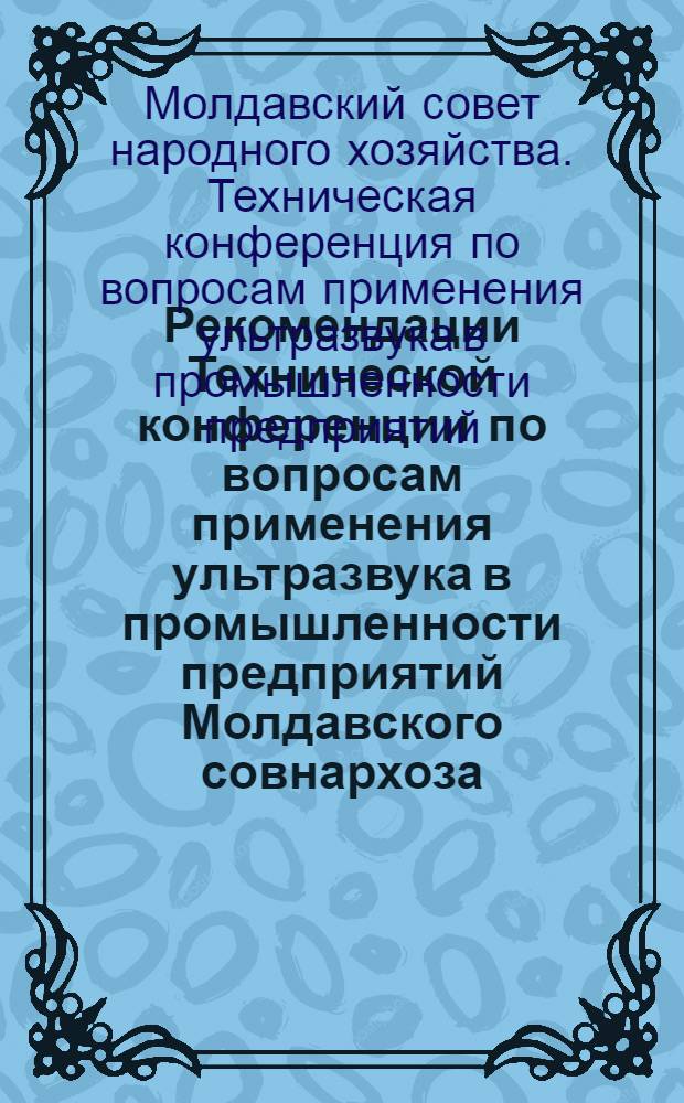 Рекомендации Технической конференции по вопросам применения ультразвука в промышленности предприятий Молдавского совнархоза. (Декабрь 1961 г., г. Кишинев)