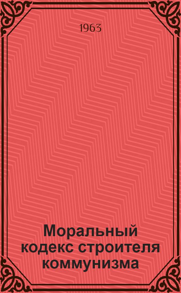 Моральный кодекс строителя коммунизма : (Материалы в помощь массовой работе библиотек)