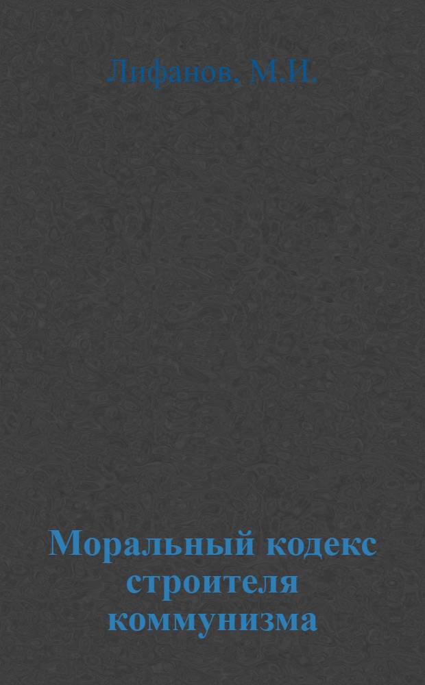 Моральный кодекс строителя коммунизма : Пособие для пропагандистов и слушателей системы полит. просвещения