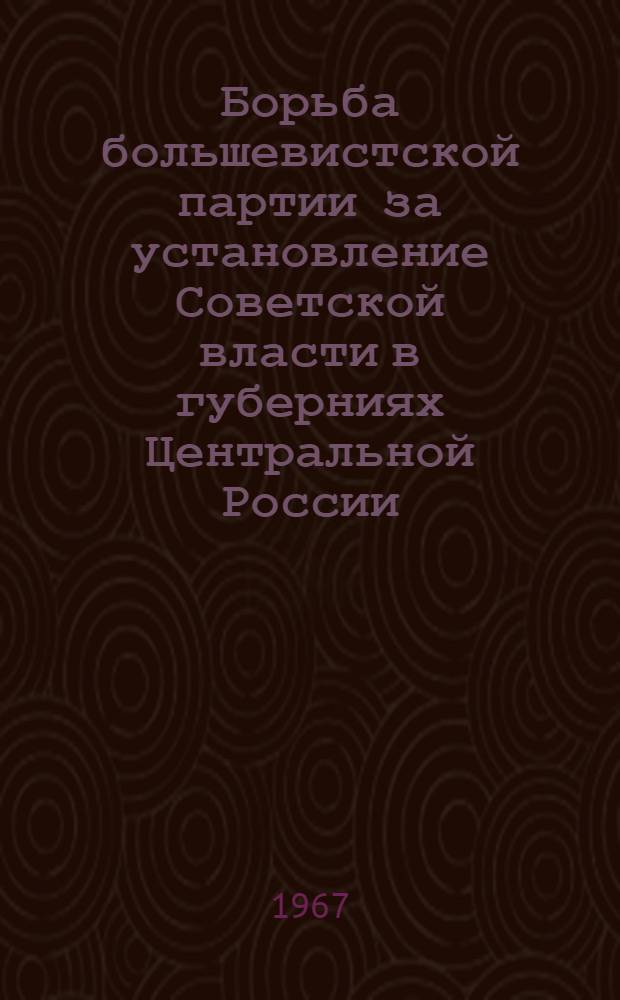 Борьба большевистской партии за установление Советской власти в губерниях Центральной России. Октябрь 1917 г. - март 1918 г.