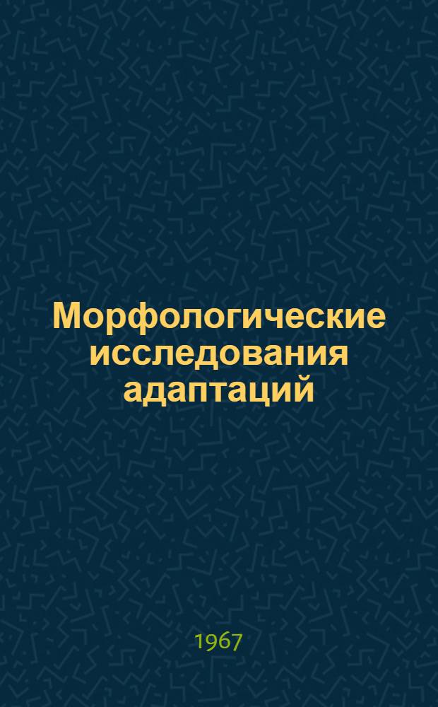 Морфологические исследования адаптаций : Материалы к III Всесоюз. совещанию по экол. физиологии, биохимии и морфологии