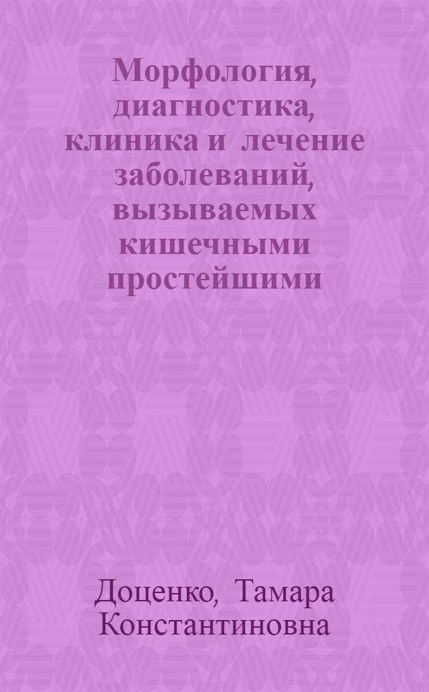 Морфология, диагностика, клиника и лечение заболеваний, вызываемых кишечными простейшими : (Метод. пособие в помощь лечащему врачу и паразитологам санэпидстанций)