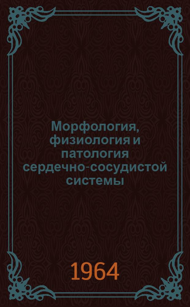 Морфология, физиология и патология сердечно-сосудистой системы : Тезисы докладов к темат. науч. конференции I ЛМИ. (С 21 по 24 дек. 1964 г.)