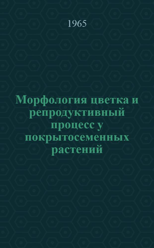 Морфология цветка и репродуктивный процесс у покрытосеменных растений : Сборник статей