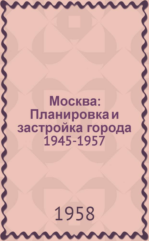Москва : Планировка и застройка города 1945-1957