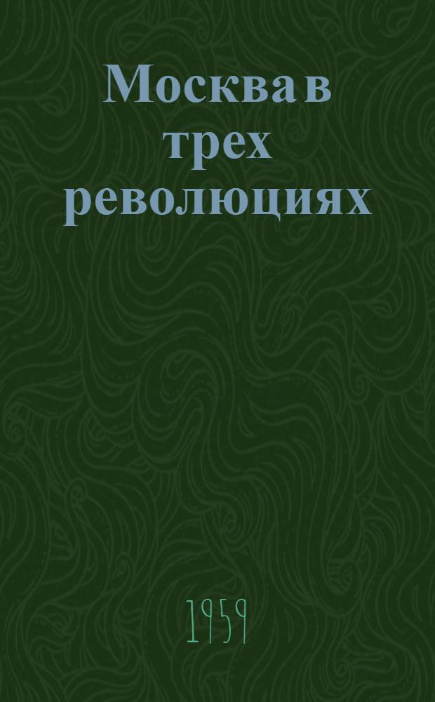 Москва в трех революциях : Воспоминания. Очерки. Рассказы
