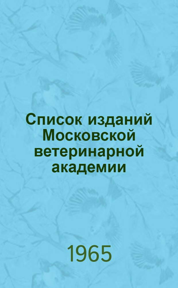 Список изданий Московской ветеринарной академии : (Библиогр. справочник). Вып. 2. 1960-1964 гг.