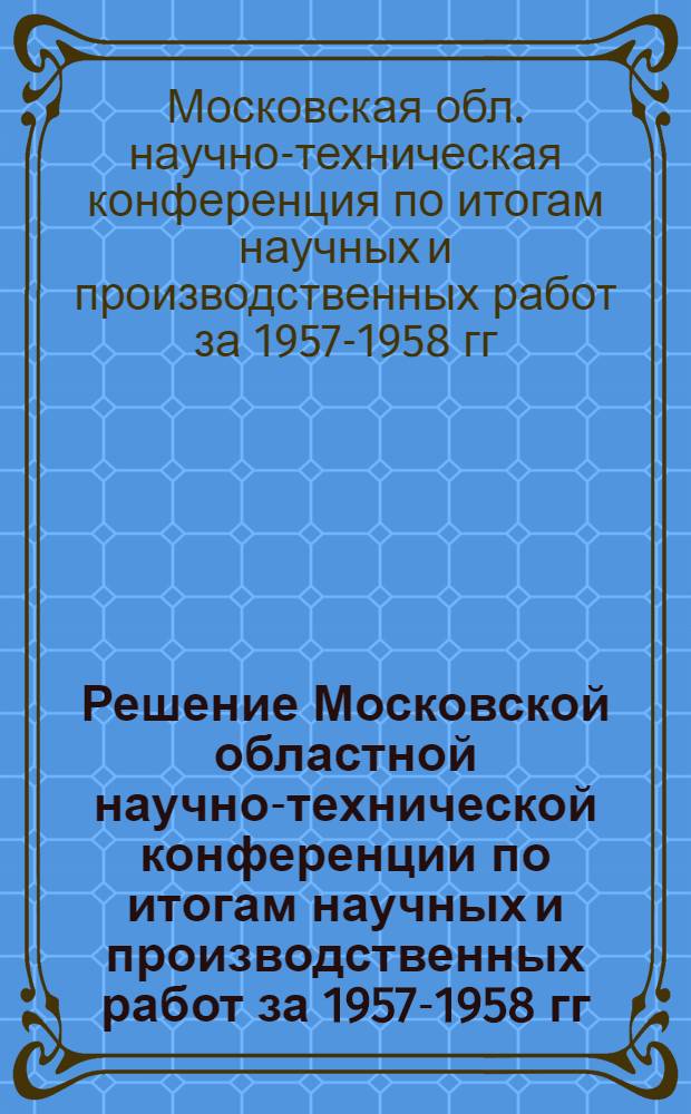 Решение Московской областной научно-технической конференции по итогам научных и производственных работ за 1957-1958 гг. в области литья по выплавляемым моделям и в корковые формы, состоявшейся 12-15 января 1959 г.