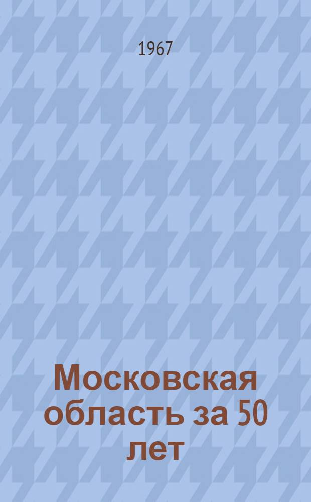 Московская область за 50 лет : Стат. сборник