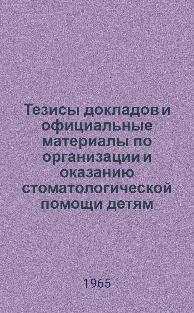 Тезисы докладов и официальные материалы по организации и оказанию стоматологической помощи детям. Май 1965 г.