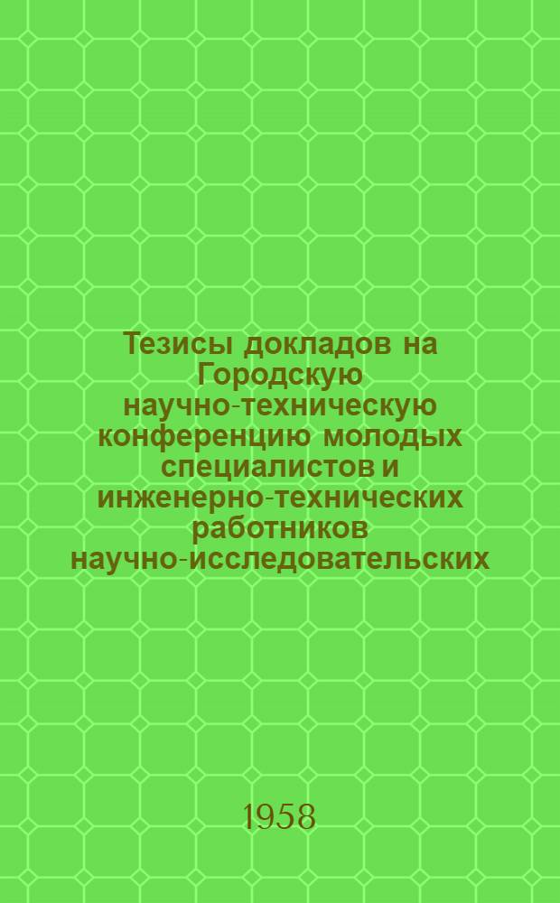 Тезисы докладов на Городскую научно-техническую конференцию молодых специалистов и инженерно-технических работников научно-исследовательских, проектных институтов и предприятий химической промышленности